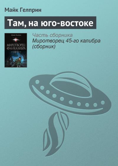 Книга Там, на юго-востоке (Майк Гелприн)